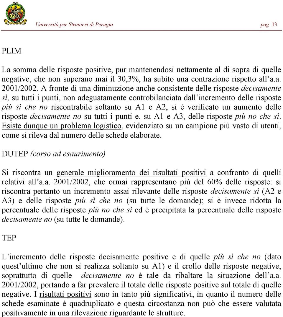 A fronte di una diminuzione anche consistente delle risposte decisamente sì, su tutti i punti, non adeguatamente controbilanciata dall incremento delle risposte più sì che no riscontrabile soltanto