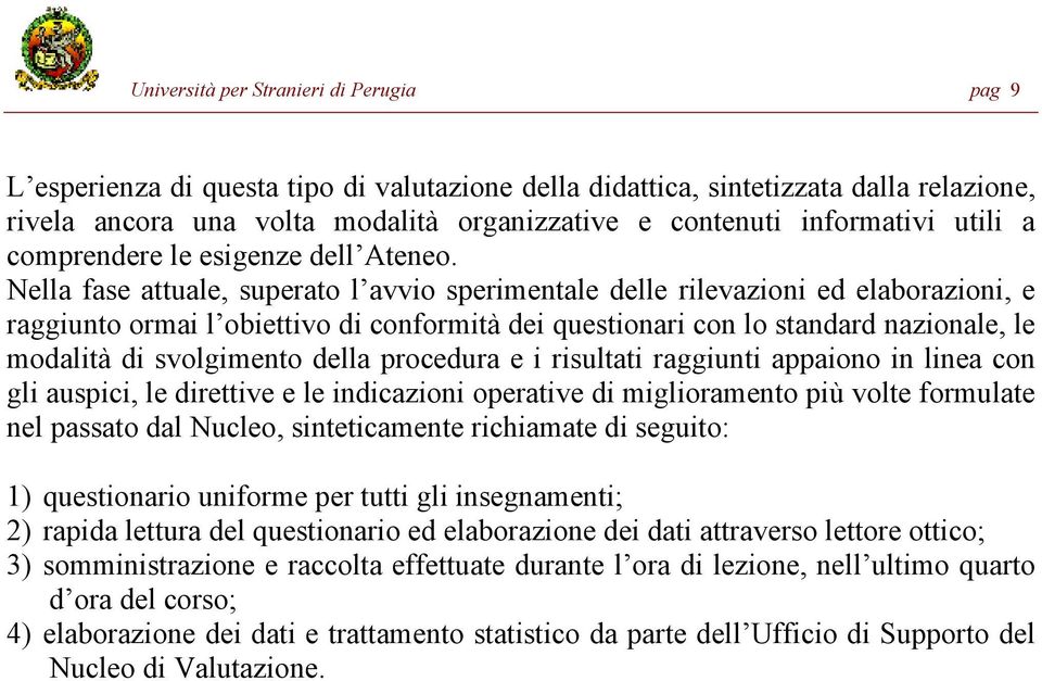 Nella fase attuale, superato l avvio sperimentale delle rilevazioni ed elaborazioni, e raggiunto ormai l obiettivo di conformità dei questionari con lo standard nazionale, le modalità di svolgimento