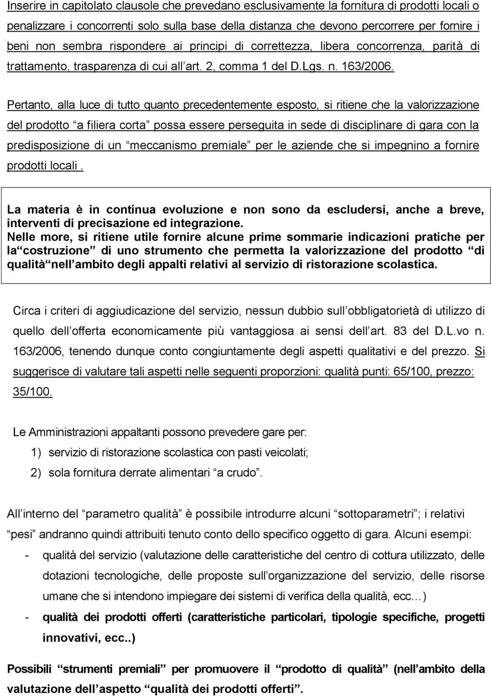 Pertanto, alla luce di tutto quanto precedentemente esposto, si ritiene che la valorizzazione del prodotto a filiera corta possa essere perseguita in sede di disciplinare di gara con la