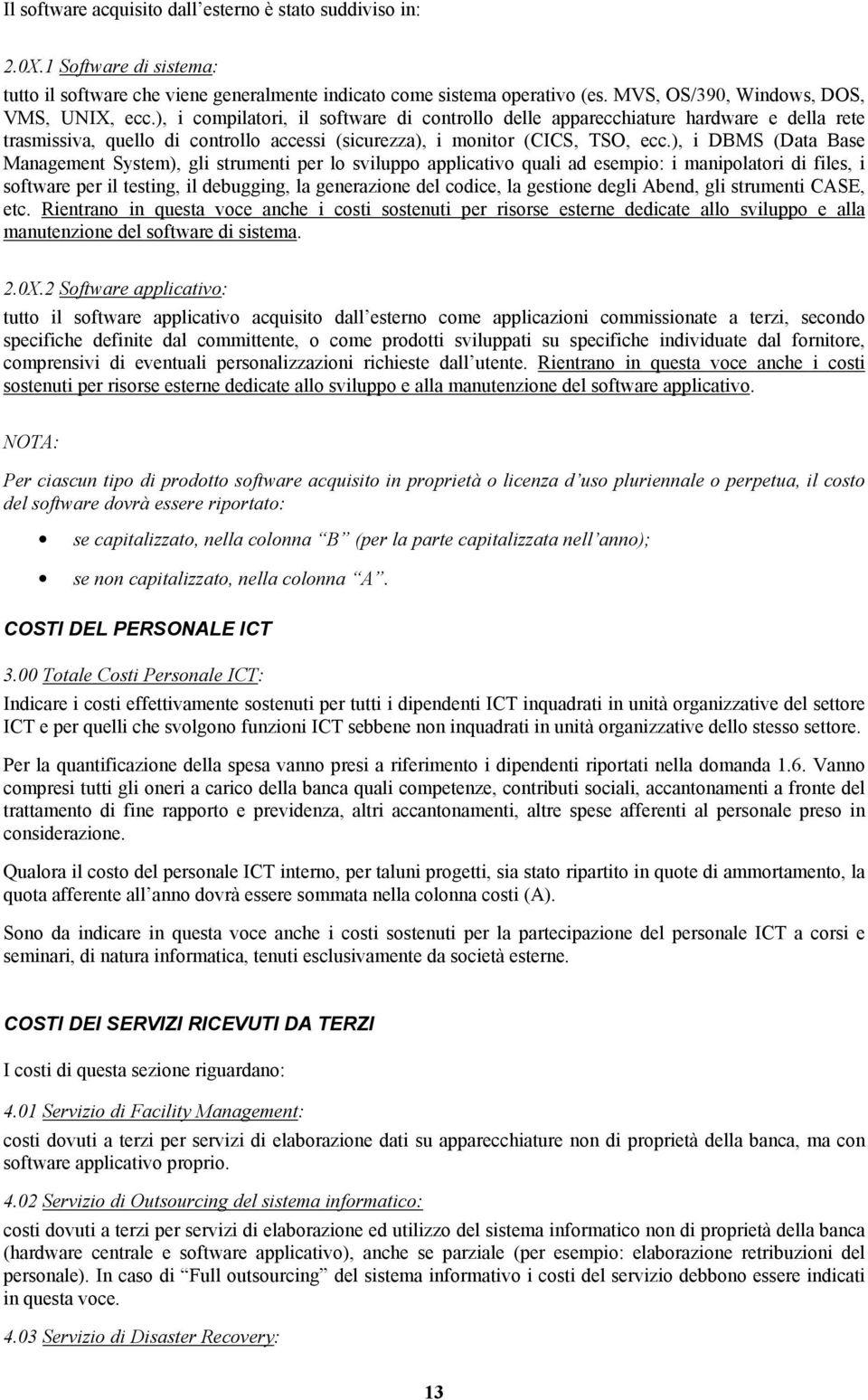 ), i compilatori, il software di controllo delle apparecchiature hardware e della rete trasmissiva, quello di controllo accessi (sicurezza), i monitor (CICS, TSO, ecc.