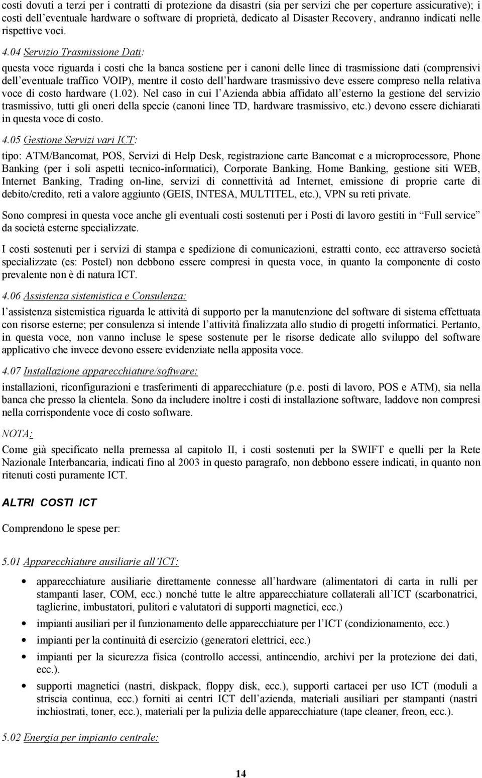 04 Servizio Trasmissione Dati: questa voce riguarda i costi che la banca sostiene per i canoni delle linee di trasmissione dati (comprensivi dell eventuale traffico VOIP), mentre il costo dell