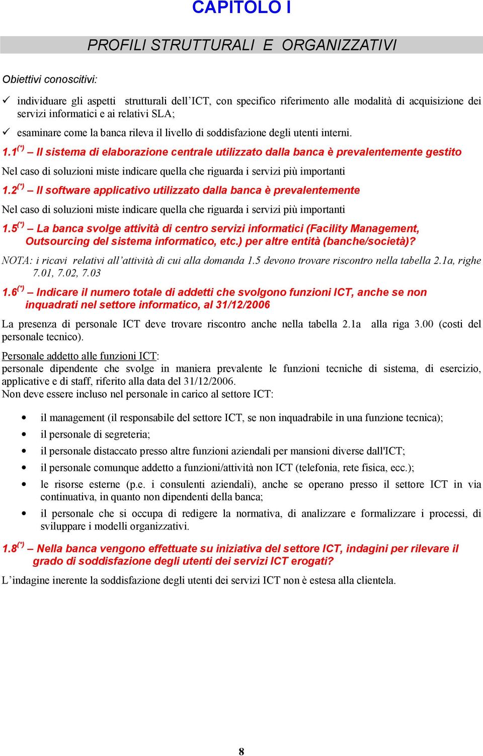 1 (*) Il sistema di elaborazione centrale utilizzato dalla banca è prevalentemente gestito Nel caso di soluzioni miste indicare quella che riguarda i servizi più importanti 1.