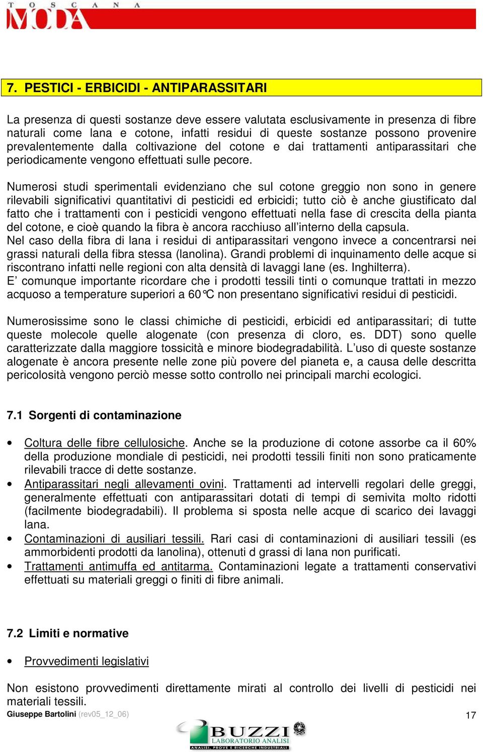 Numerosi studi sperimentali evidenziano che sul cotone greggio non sono in genere rilevabili significativi quantitativi di pesticidi ed erbicidi; tutto ciò è anche giustificato dal fatto che i