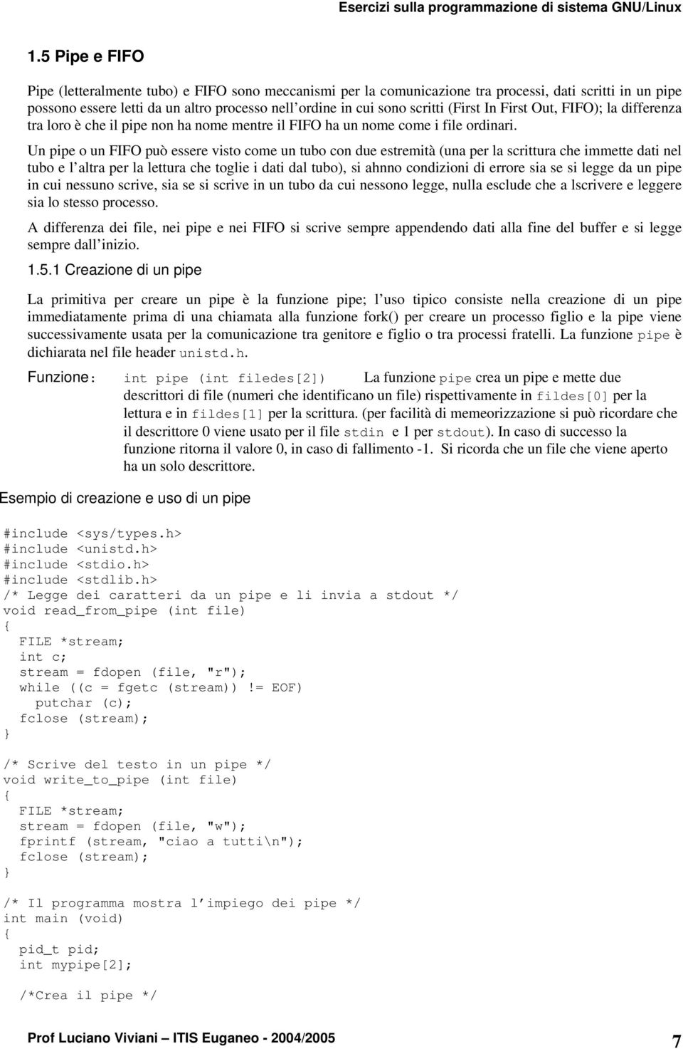 Un pipe o un FIFO può essere visto come un tubo con due estremità (una per la scrittura che immette dati nel tubo e l altra per la lettura che toglie i dati dal tubo), si ahnno condizioni di errore