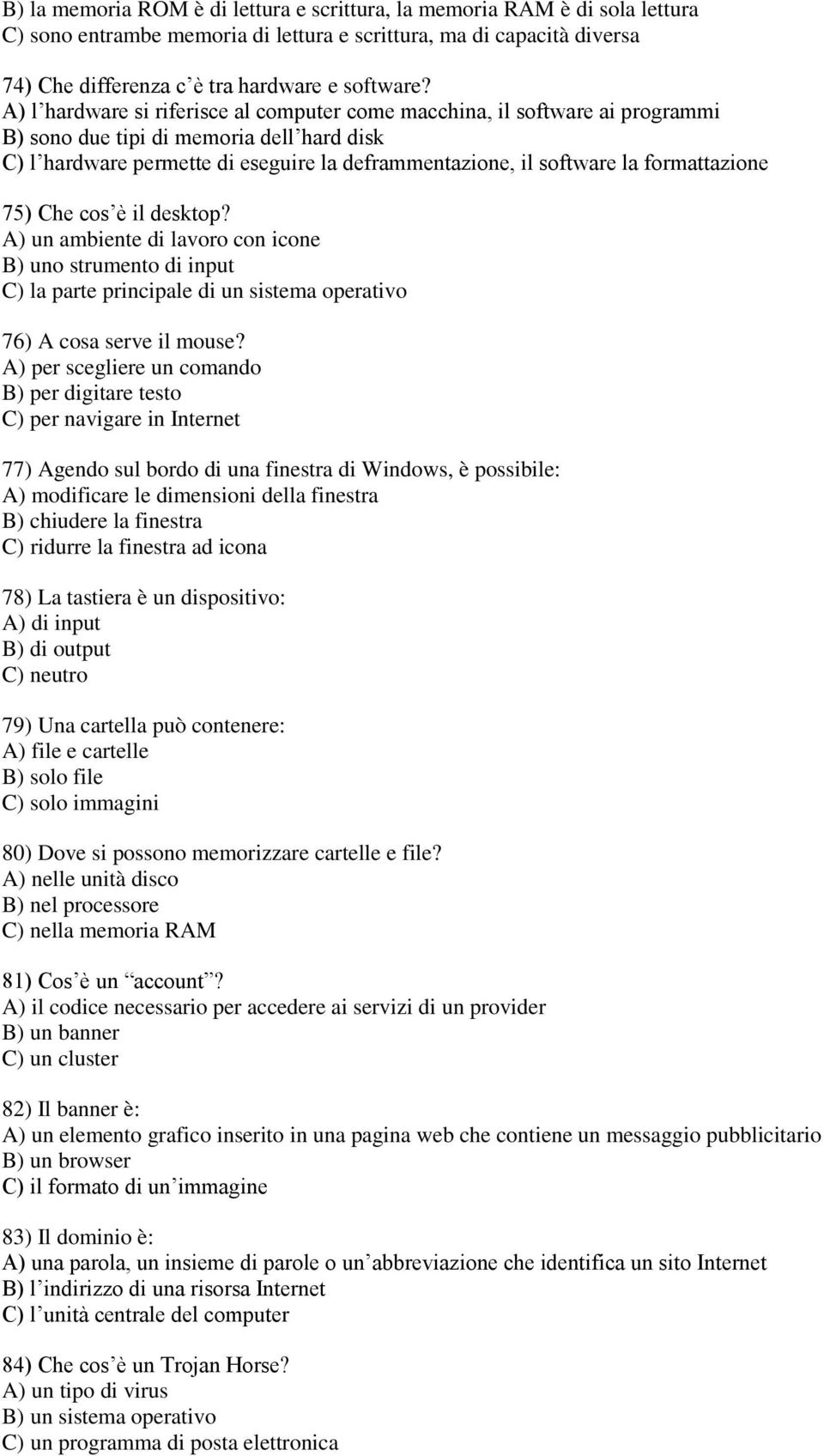 formattazione 75) Che cos è il desktop? A) un ambiente di lavoro con icone B) uno strumento di input C) la parte principale di un sistema operativo 76) A cosa serve il mouse?