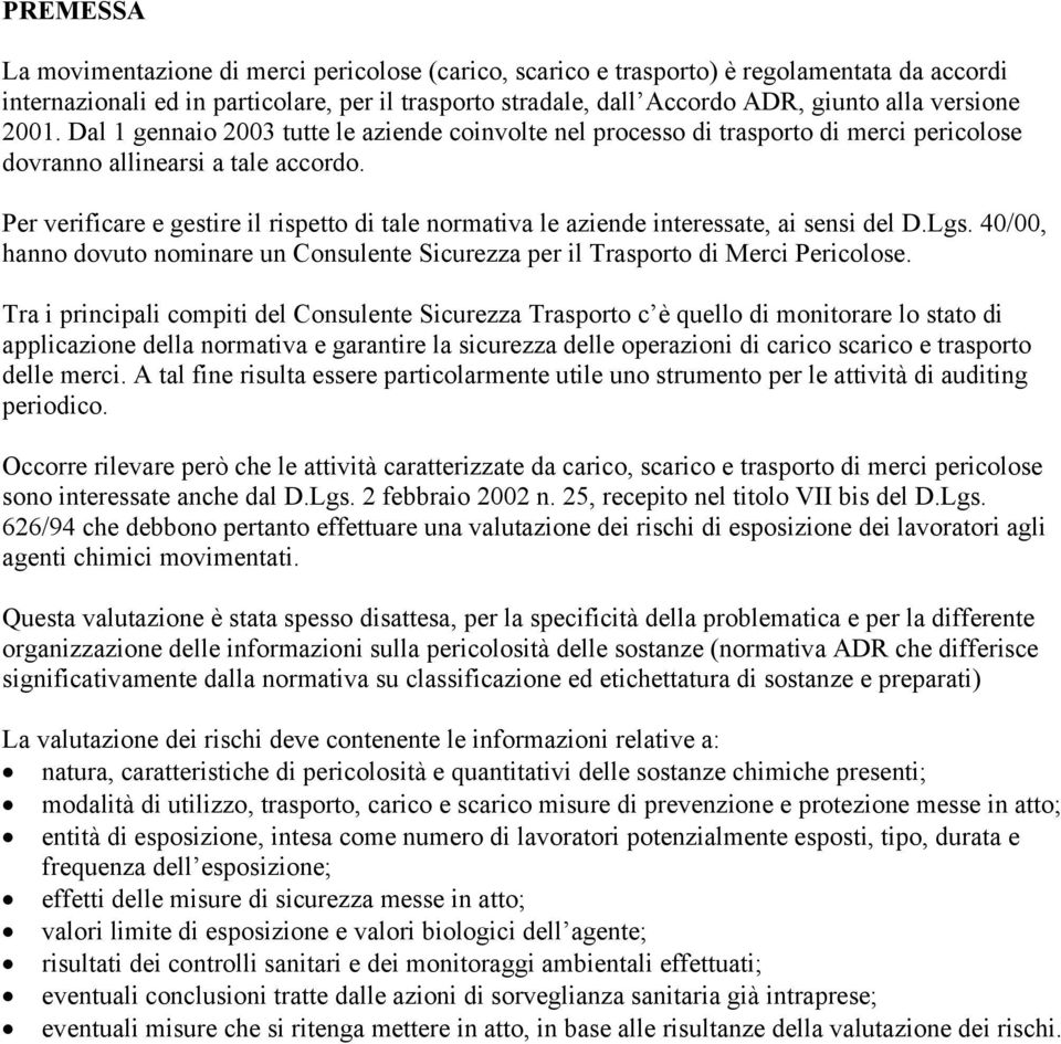 Per verificare e gestire il rispetto di tale normativa le aziende interessate, ai sensi del D.Lgs. 40/00, hanno dovuto nominare un Consulente Sicurezza per il Trasporto di Merci Pericolose.