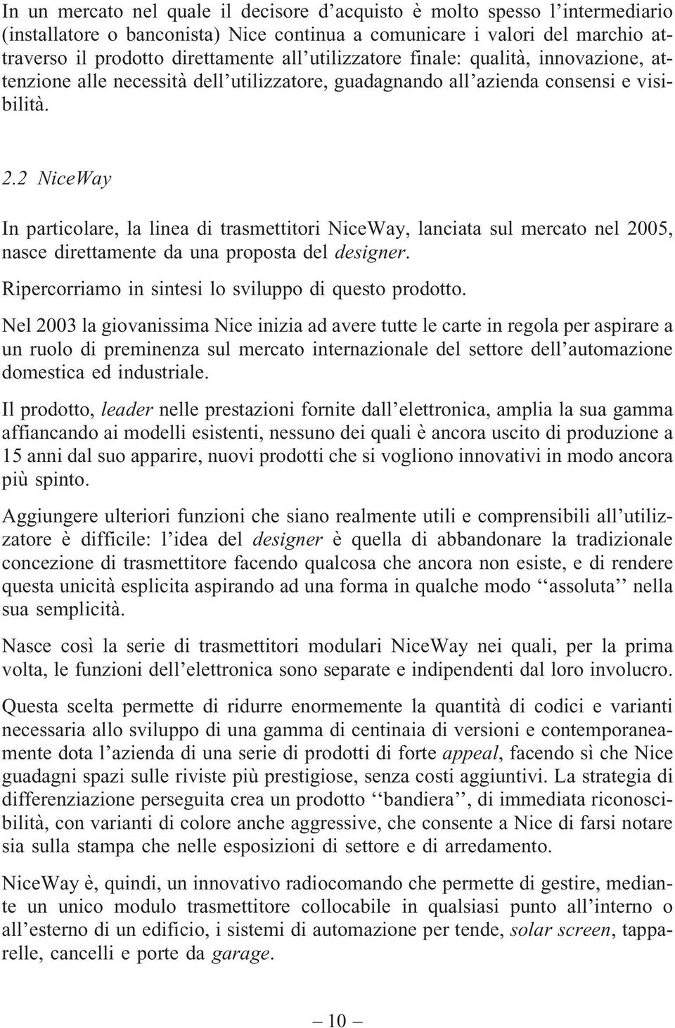 2 NiceWay In particolare, la linea di trasmettitori NiceWay, lanciata sul mercato nel 2005, nasce direttamente da una proposta del designer. Ripercorriamo in sintesi lo sviluppo di questo prodotto.