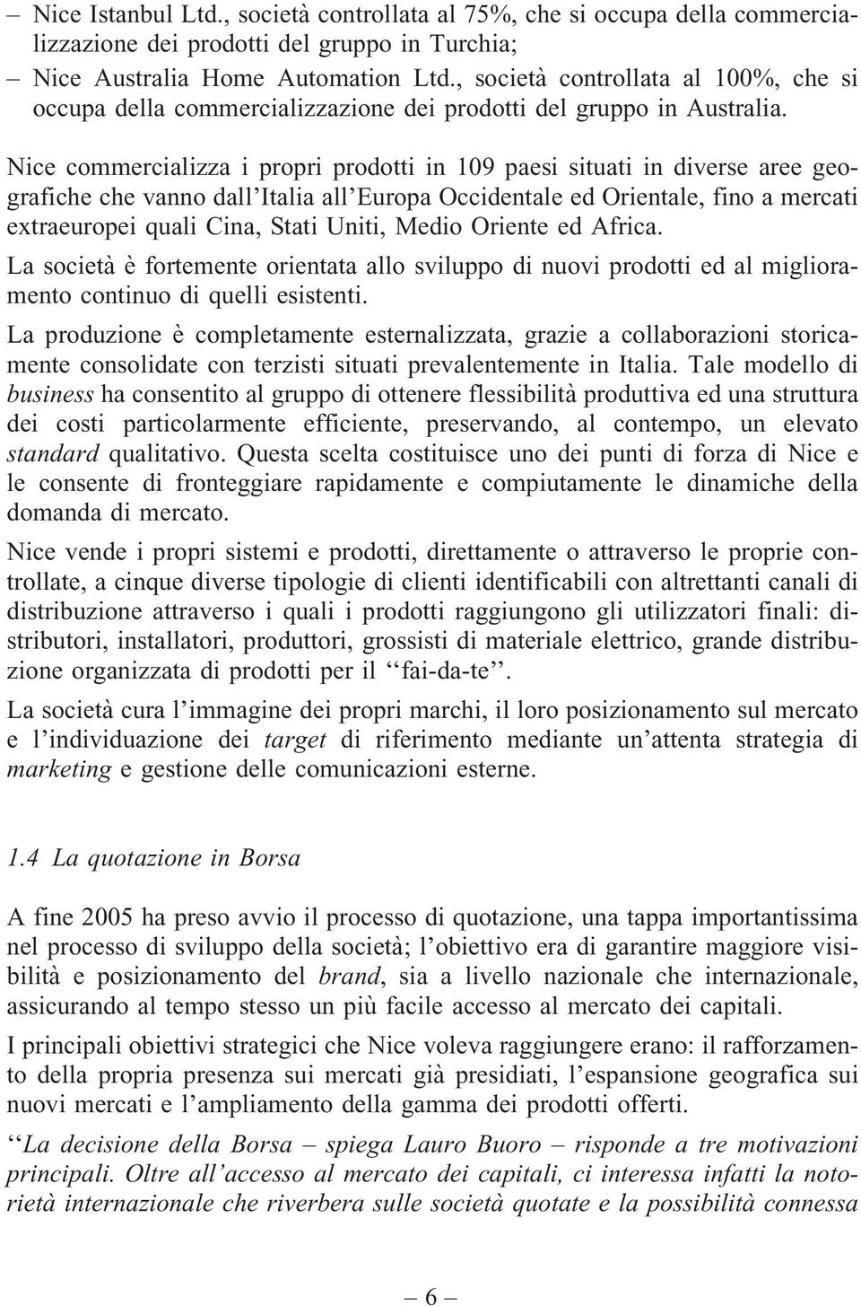 Nice commercializza i propri prodotti in 109 paesi situati in diverse aree geografiche che vanno dall Italia all Europa Occidentale ed Orientale, fino a mercati extraeuropei quali Cina, Stati Uniti,