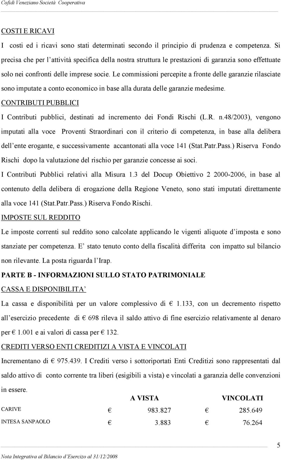 Le commissioni percepite a fronte delle garanzie rilasciate sono imputate a conto economico in base alla durata delle garanzie medesime.