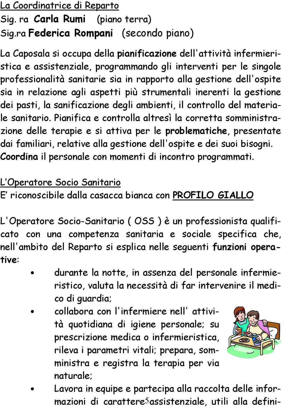 in rapporto alla gestione dell'ospite sia in relazione agli aspetti più strumentali inerenti la gestione dei pasti, la sanificazione degli ambienti, il controllo del materiale sanitario.