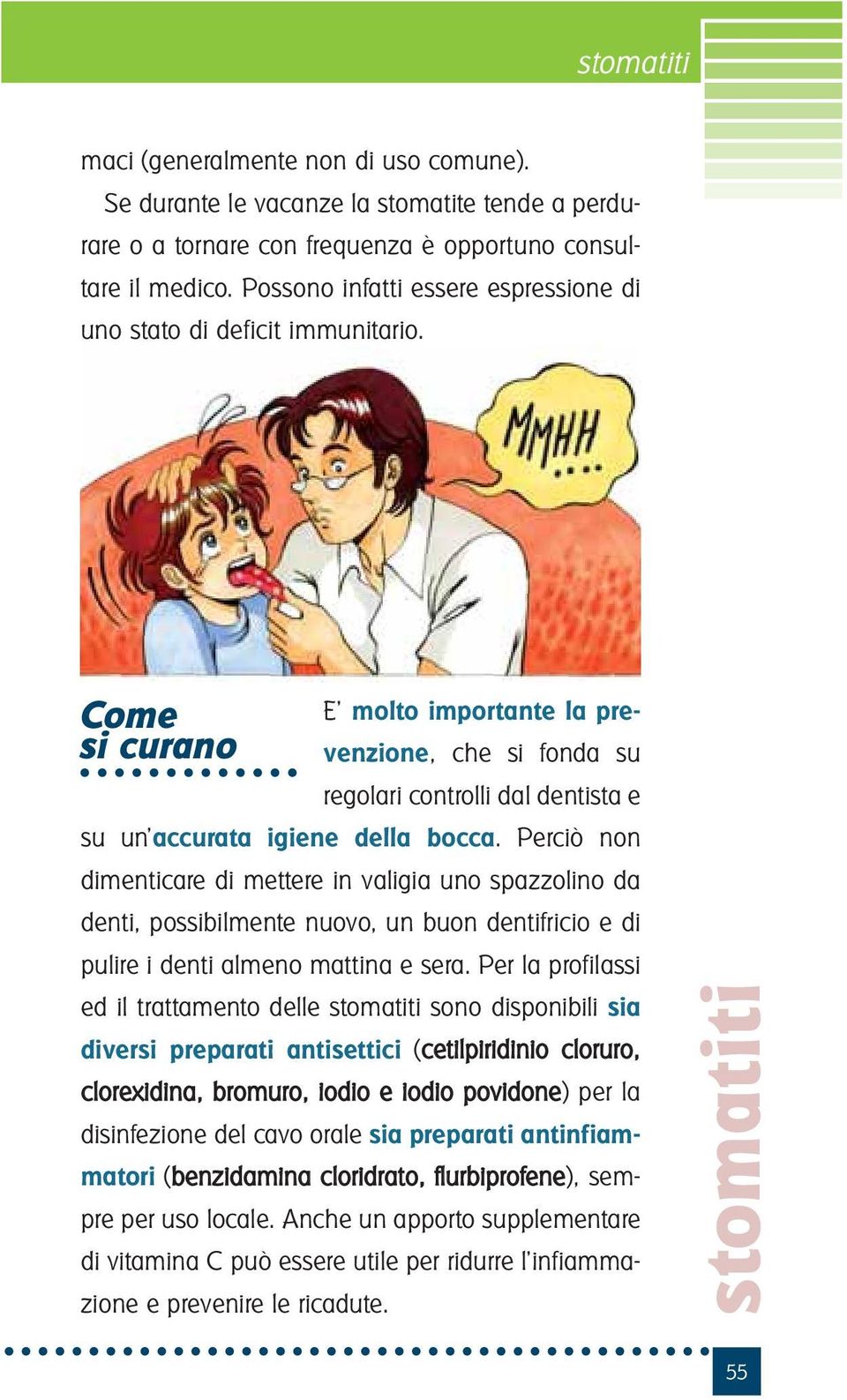 Come si curano E molto importante la prevenzione, che si fonda su regolari controlli dal dentista e su un accurata igiene della bocca.