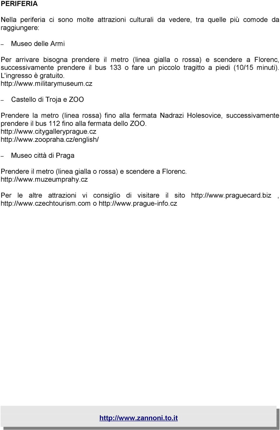cz Castello di Troja e ZOO Prendere la metro (linea rossa) fino alla fermata Nadrazi Holesovice, successivamente prendere il bus 112 fino alla fermata dello ZOO. http://www.citygalleryprague.