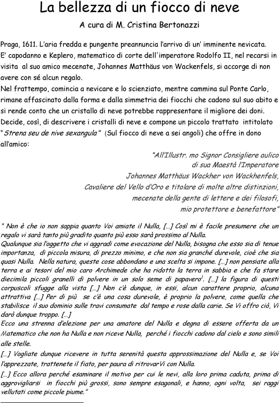 Nel frattempo, comincia a nevicare e lo scienziato, mentre cammina sul Ponte Carlo, rimane affascinato dalla forma e dalla simmetria dei fiocchi che cadono sul suo abito e si rende conto che un