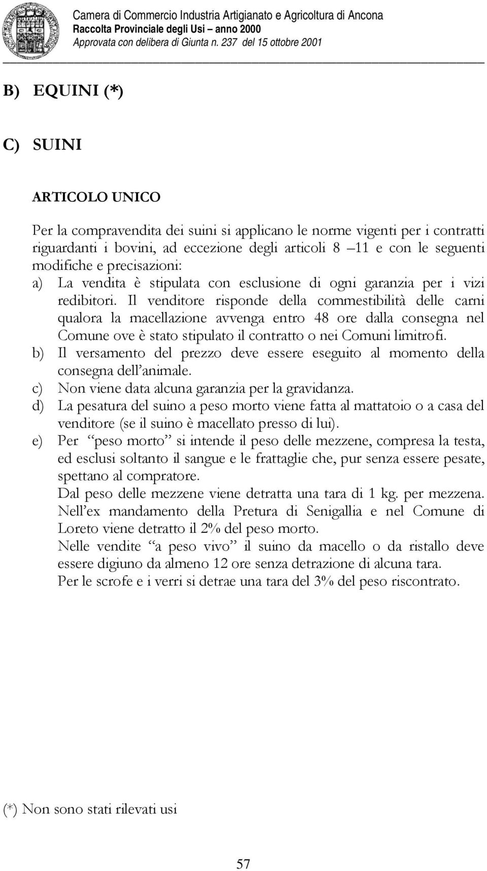 Il venditore risponde della commestibilità delle carni qualora la macellazione avvenga entro 48 ore dalla consegna nel Comune ove è stato stipulato il contratto o nei Comuni limitrofi.