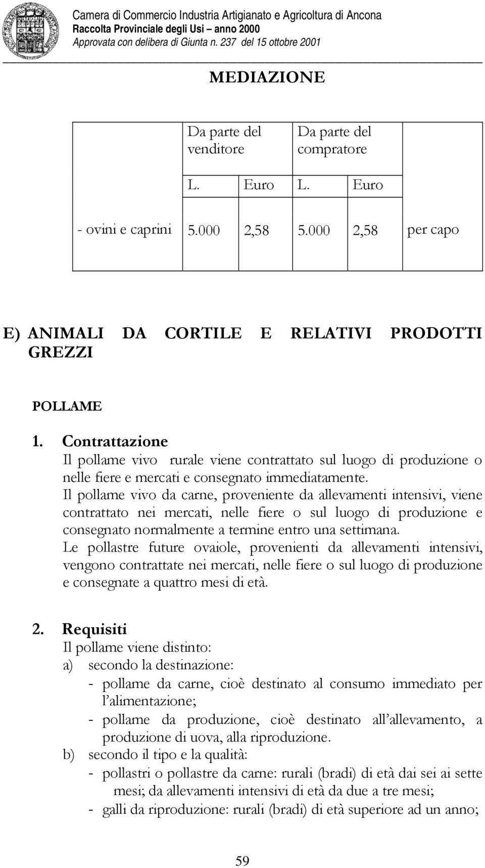 Il pollame vivo da carne, proveniente da allevamenti intensivi, viene contrattato nei mercati, nelle fiere o sul luogo di produzione e consegnato normalmente a termine entro una settimana.