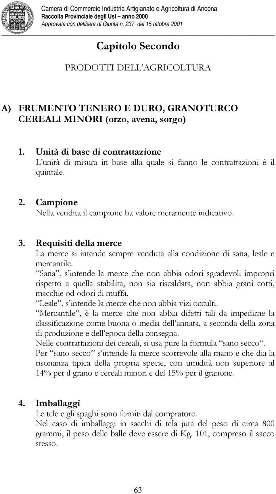 Requisiti della merce La merce si intende sempre venduta alla condizione di sana, leale e mercantile.