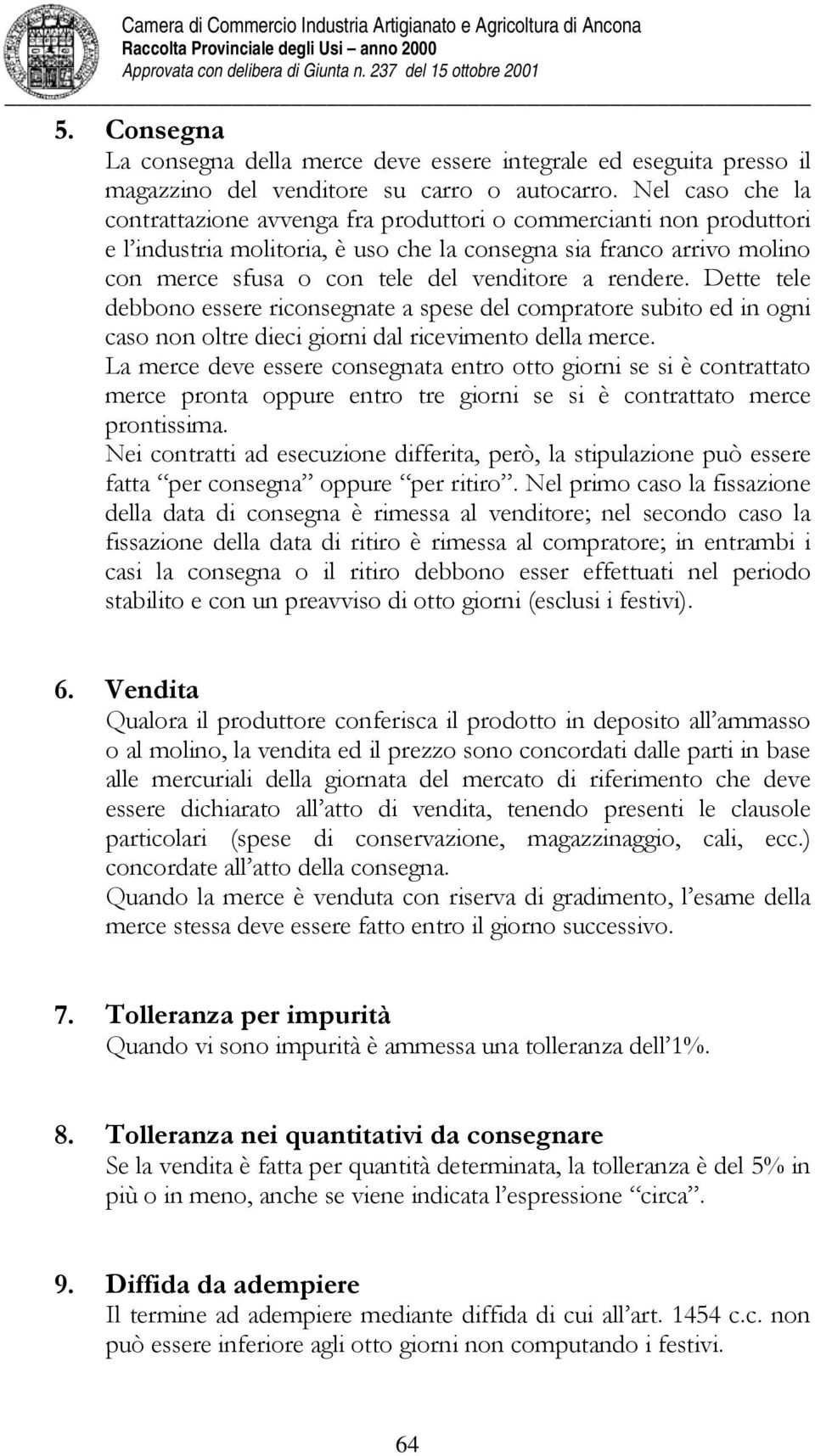 rendere. Dette tele debbono essere riconsegnate a spese del compratore subito ed in ogni caso non oltre dieci giorni dal ricevimento della merce.