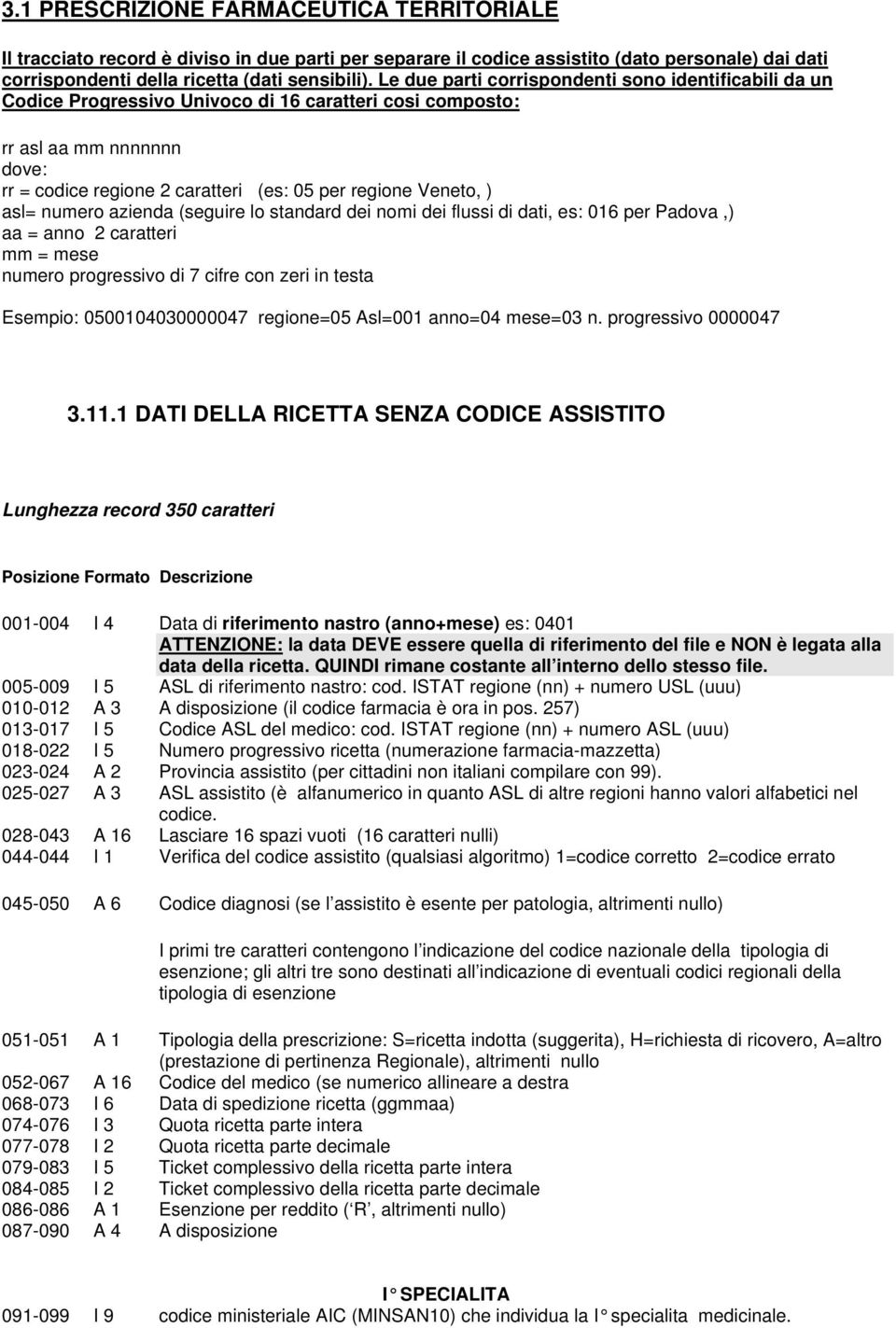 ) asl= numero azienda (seguire lo standard dei nomi dei flussi di dati, es: 016 per Padova,) aa = anno 2 caratteri mm = mese numero progressivo di 7 cifre con zeri in testa Esempio: 0500104030000047