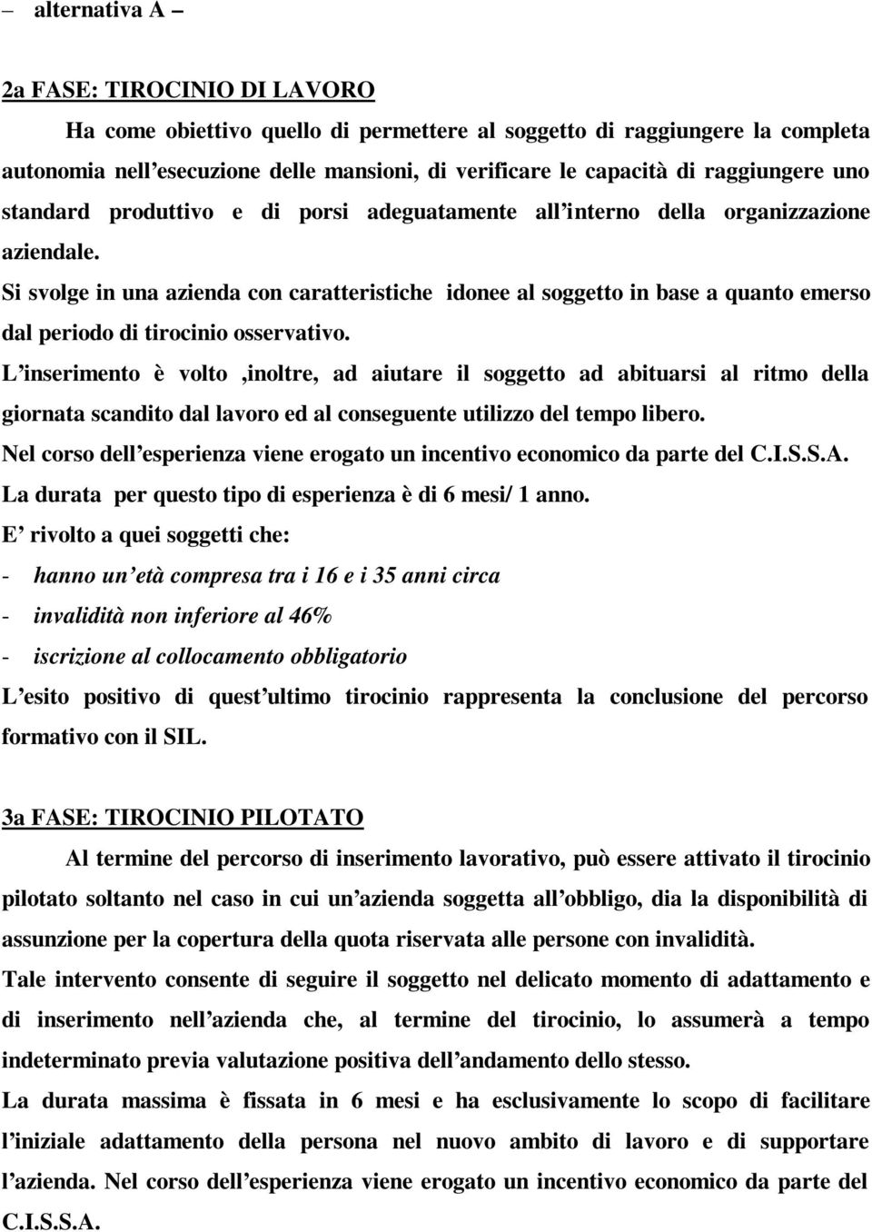 Si svolge in una azienda con caratteristiche idonee al soggetto in base a quanto emerso dal periodo di tirocinio osservativo.