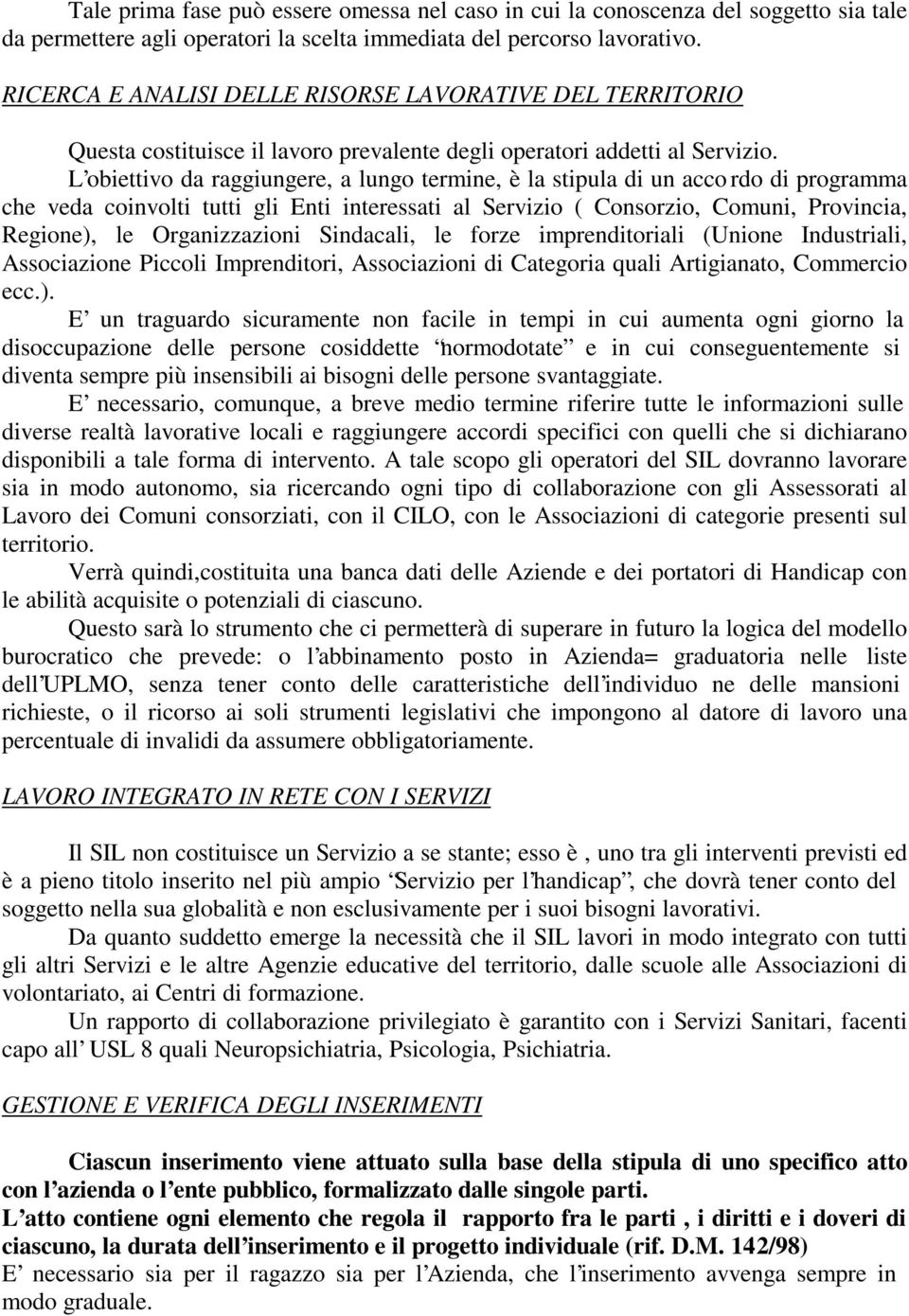 L obiettivo da raggiungere, a lungo termine, è la stipula di un acco rdo di programma che veda coinvolti tutti gli Enti interessati al Servizio ( Consorzio, Comuni, Provincia, Regione), le