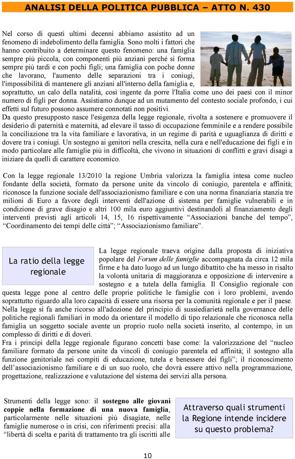 con poche donne che lavorano, l'aumento delle separazioni tra i coniugi, l'impossibilità di mantenere gli anziani all'interno della famiglia e, soprattutto, un calo della natalità, così ingente da