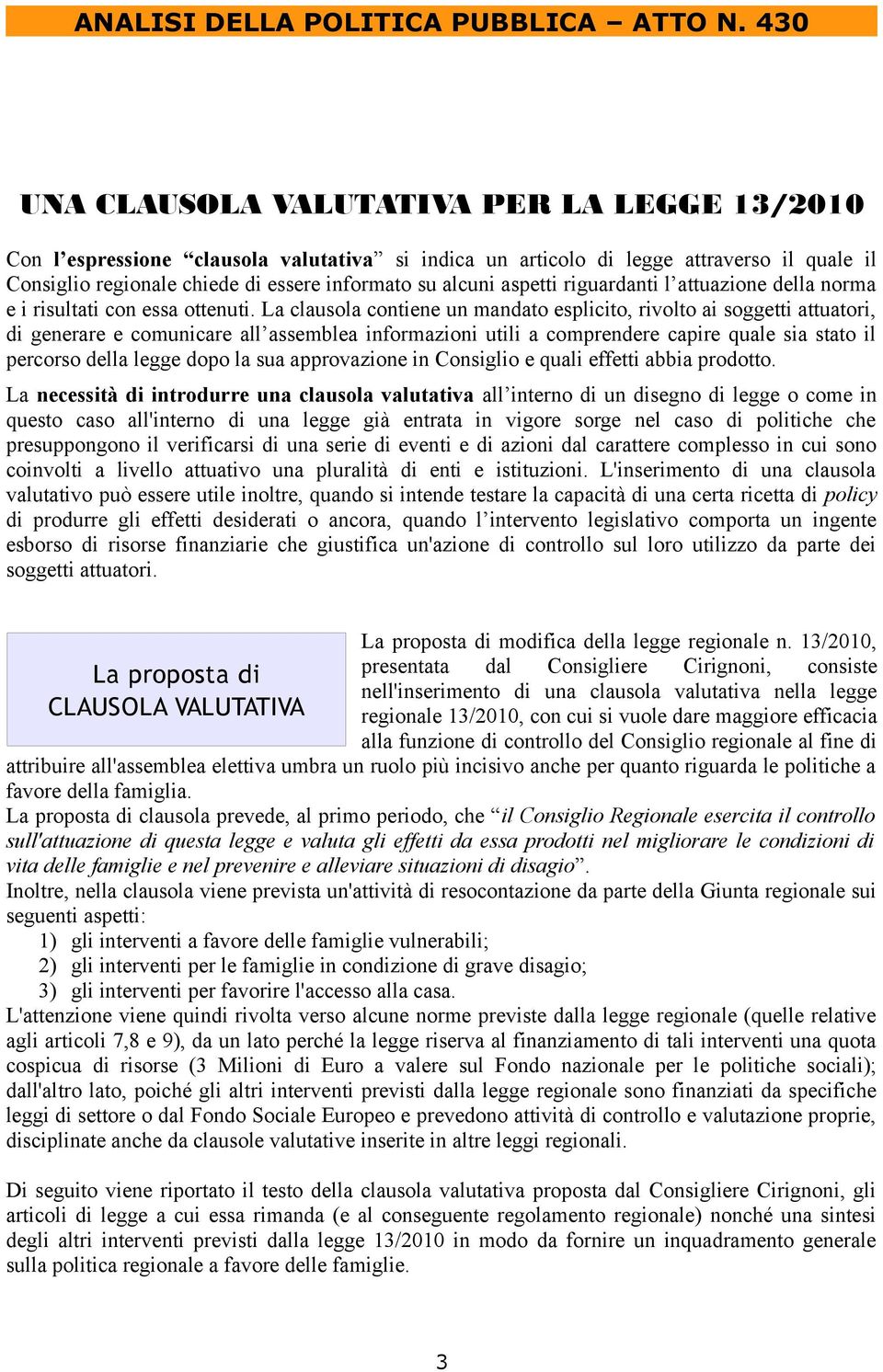 La clausola contiene un mandato esplicito, rivolto ai soggetti attuatori, di generare e comunicare all assemblea informazioni utili a comprendere capire quale sia stato il percorso della legge dopo