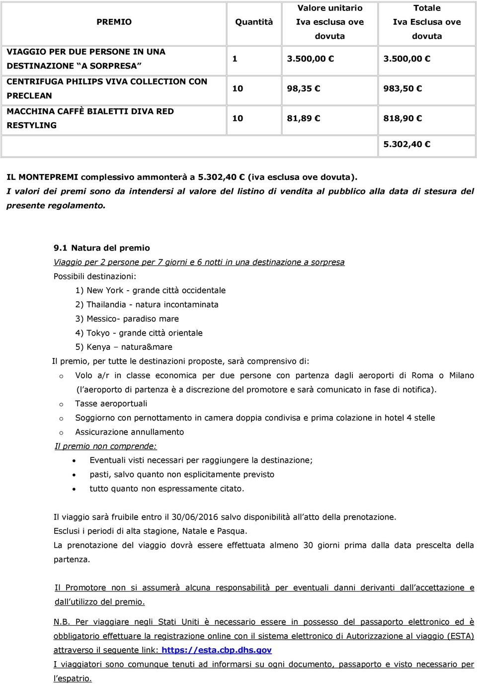 I valori dei premi sono da intendersi al valore del listino di vendita al pubblico alla data di stesura del presente regolamento. 9.