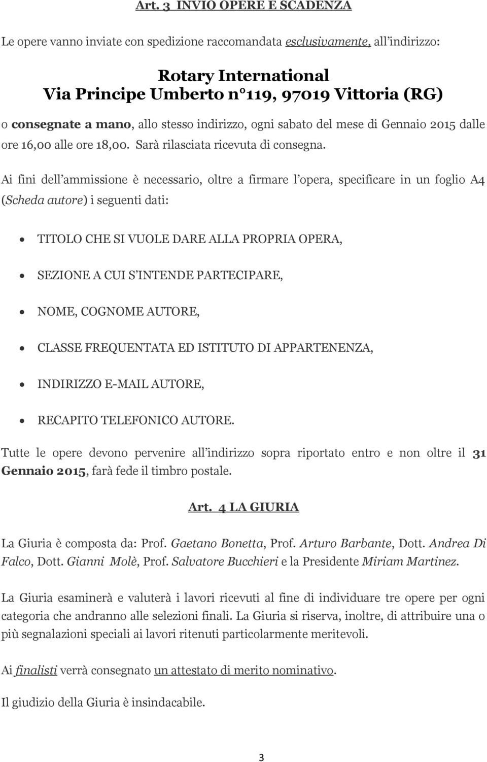 Ai fini dell ammissione è necessario, oltre a firmare l opera, specificare in un foglio A4 (Scheda autore) i seguenti dati: TITOLO CHE SI VUOLE DARE ALLA PROPRIA OPERA, SEZIONE A CUI S INTENDE