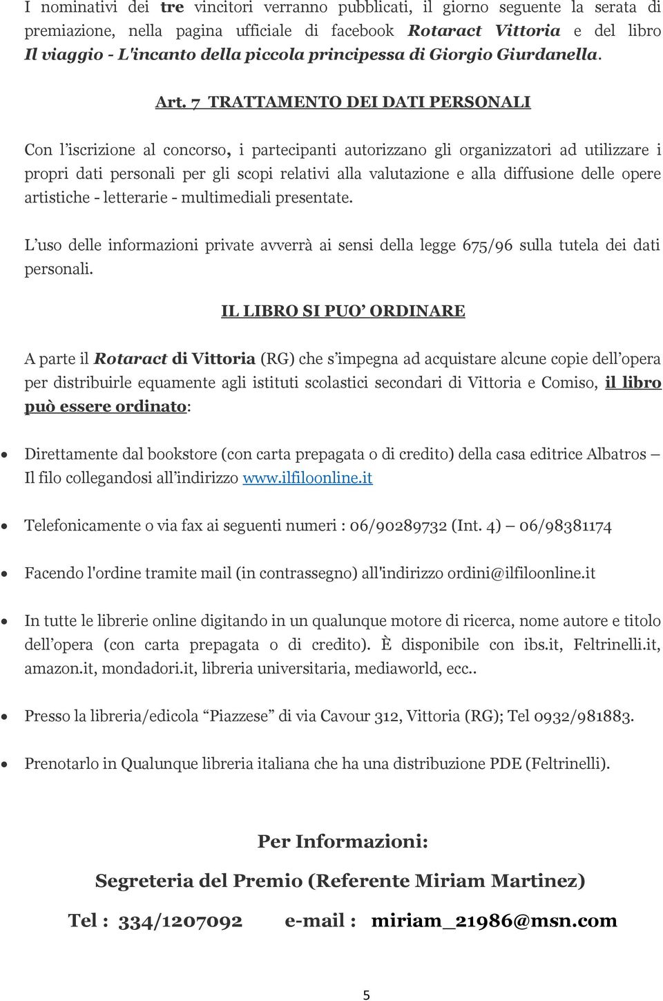 7 TRATTAMENTO DEI DATI PERSONALI Con l iscrizione al concorso, i partecipanti autorizzano gli organizzatori ad utilizzare i propri dati personali per gli scopi relativi alla valutazione e alla