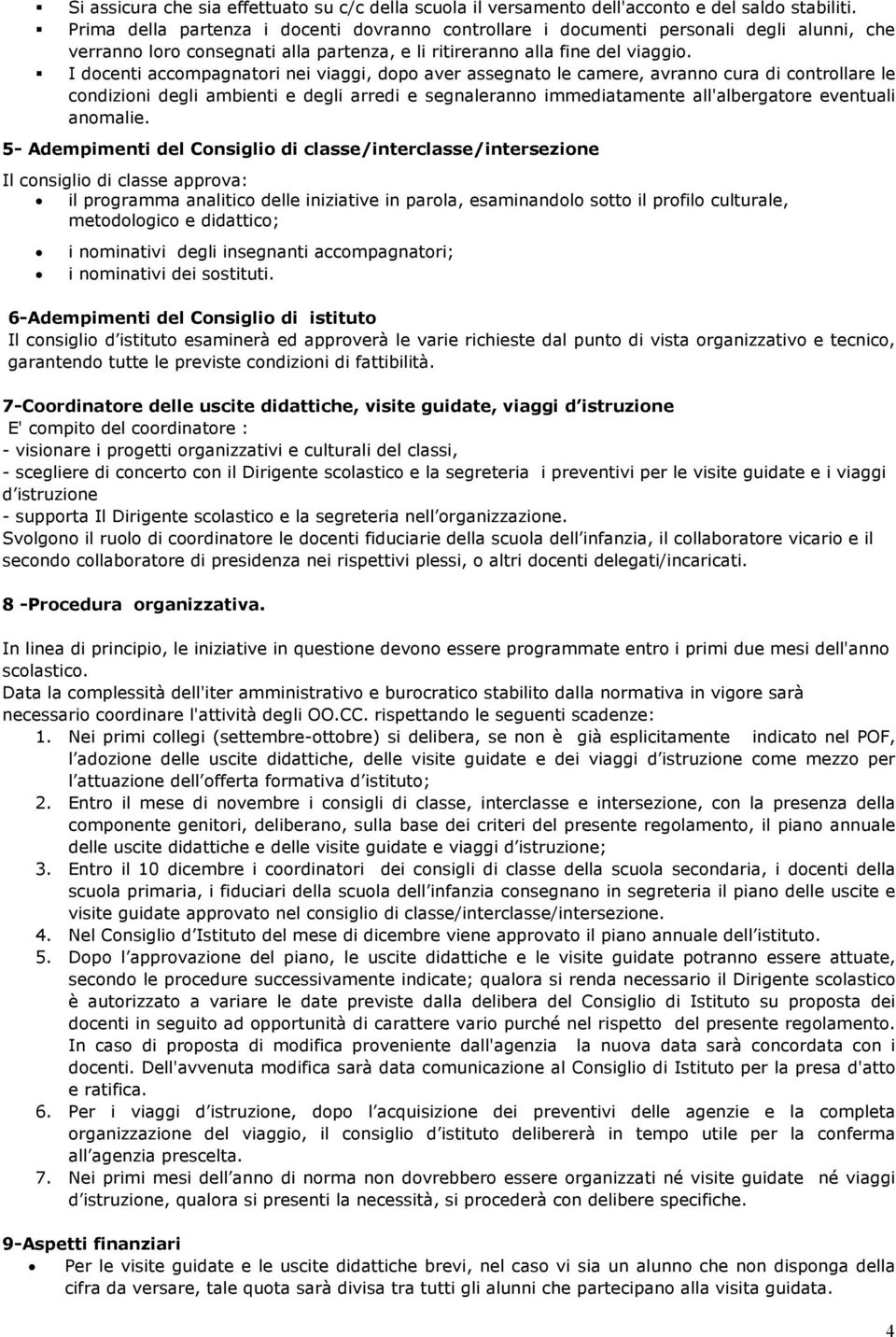 I docenti accompagnatori nei viaggi, dopo aver assegnato le camere, avranno cura di controllare le condizioni degli ambienti e degli arredi e segnaleranno immediatamente all'albergatore eventuali