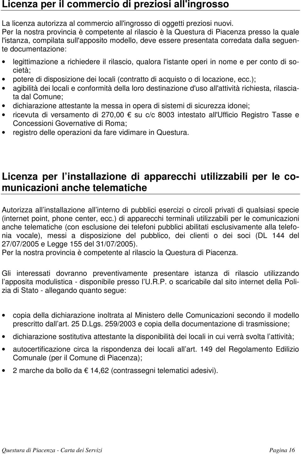 legittimazione a richiedere il rilascio, qualora l'istante operi in nome e per conto di società; potere di disposizione dei locali (contratto di acquisto o di locazione, ecc.