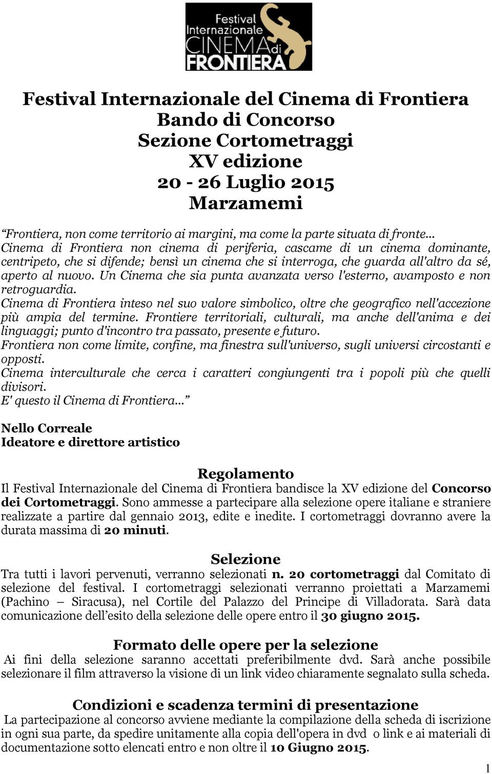 Un Cinema che sia punta avanzata verso l'esterno, avamposto e non retroguardia. Cinema di Frontiera inteso nel suo valore simbolico, oltre che geografico nell'accezione più ampia del termine.