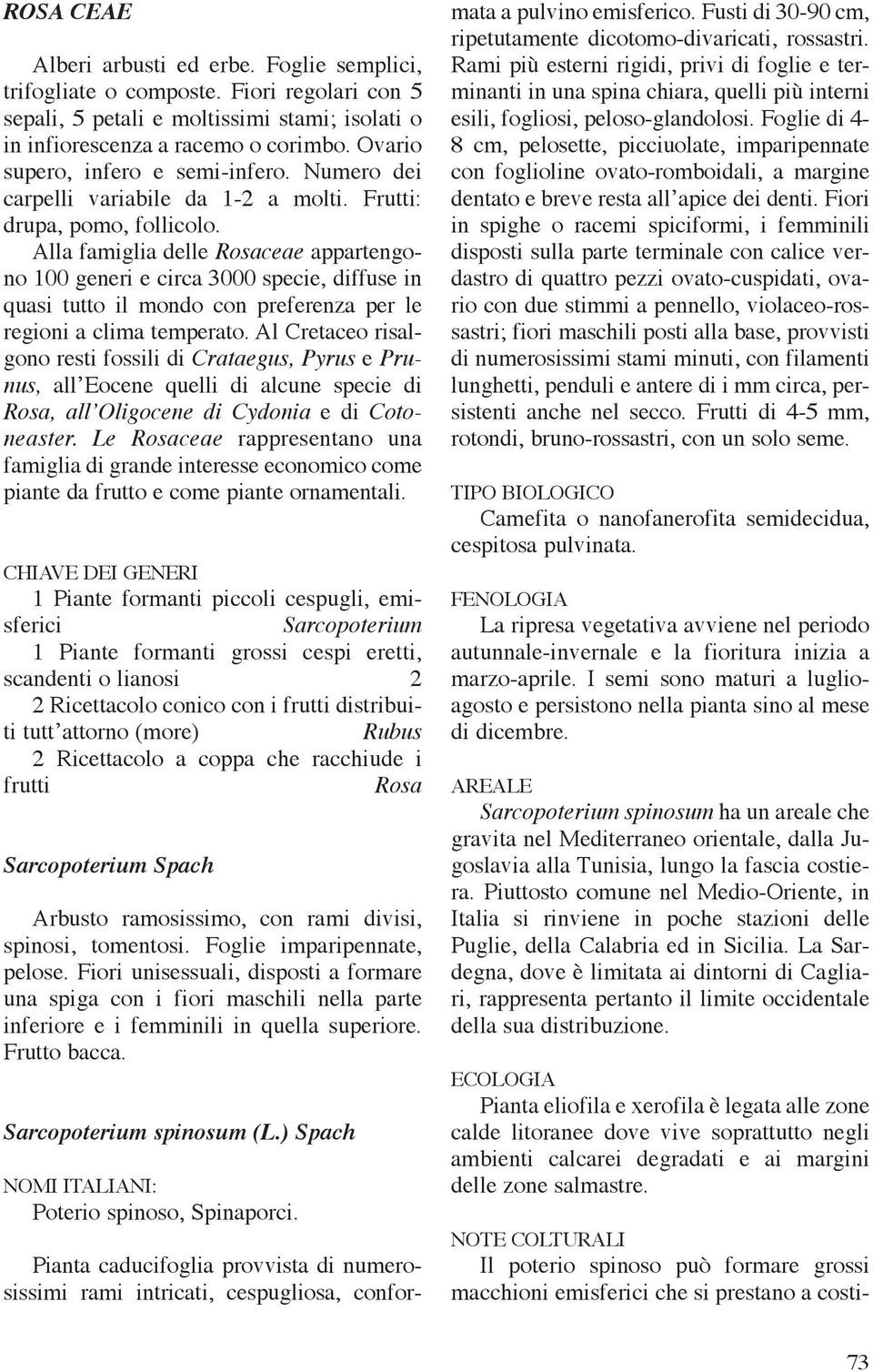 Alla famiglia delle Rosaceae appartengono 100 generi e circa 3000 specie, diffuse in quasi tutto il mondo con preferenza per le regioni a clima temperato.