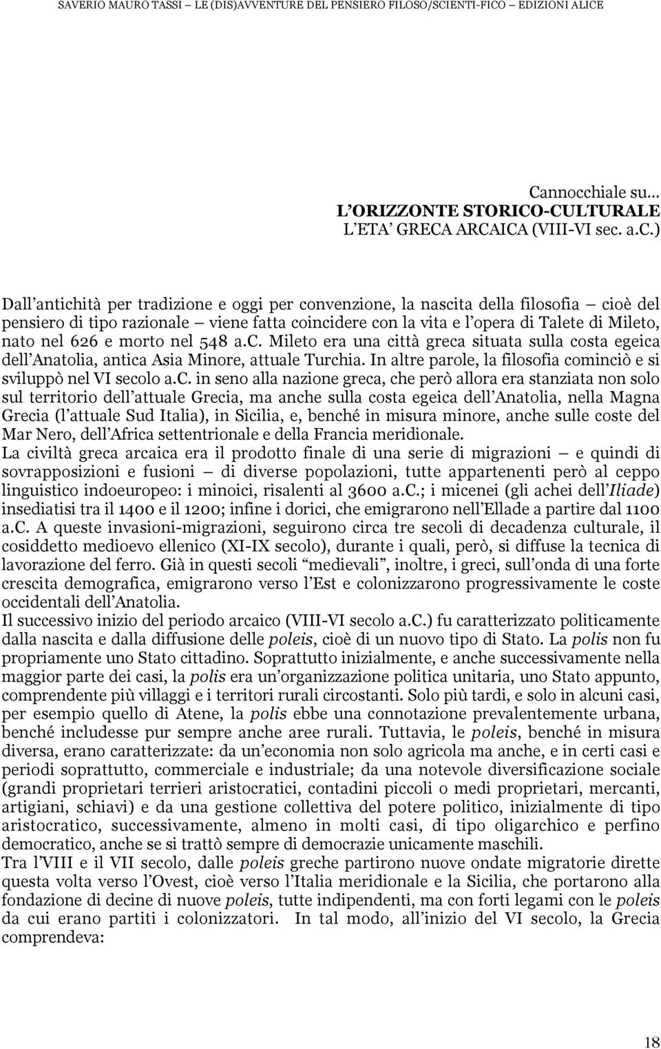 a.c.) Dall antichità per tradizione e oggi per convenzione, la nascita della filosofia cioè del pensiero di tipo razionale viene fatta coincidere con la vita e l opera di Talete di Mileto, nato nel