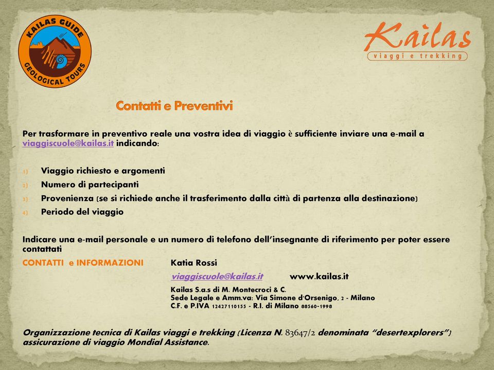 Indicare una e-mail personale e un numero di telefono dell insegnante di riferimento per poter essere contattati CONTATTI e INFORMAZIONI Katia Rossi viaggiscuole@kailas.it Kailas S.a.s di M.