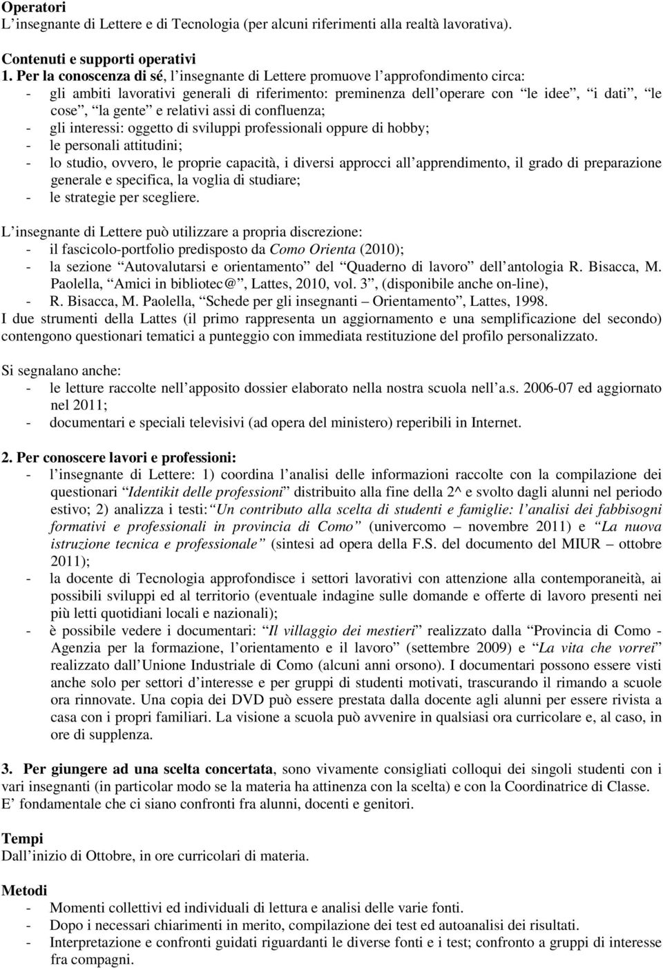 relativi assi di confluenza; - gli interessi: oggetto di sviluppi professionali oppure di hobby; - le personali attitudini; - lo studio, ovvero, le proprie capacità, i diversi approcci all