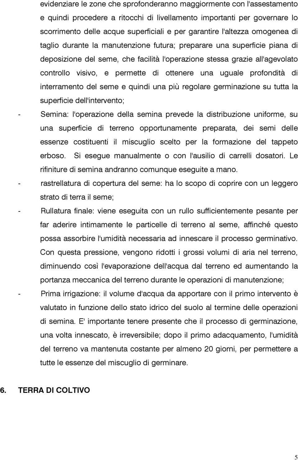 di ottenere una uguale profondità di interramento del seme e quindi una più regolare germinazione su tutta la superficie dell'intervento; - Semina: l'operazione della semina prevede la distribuzione