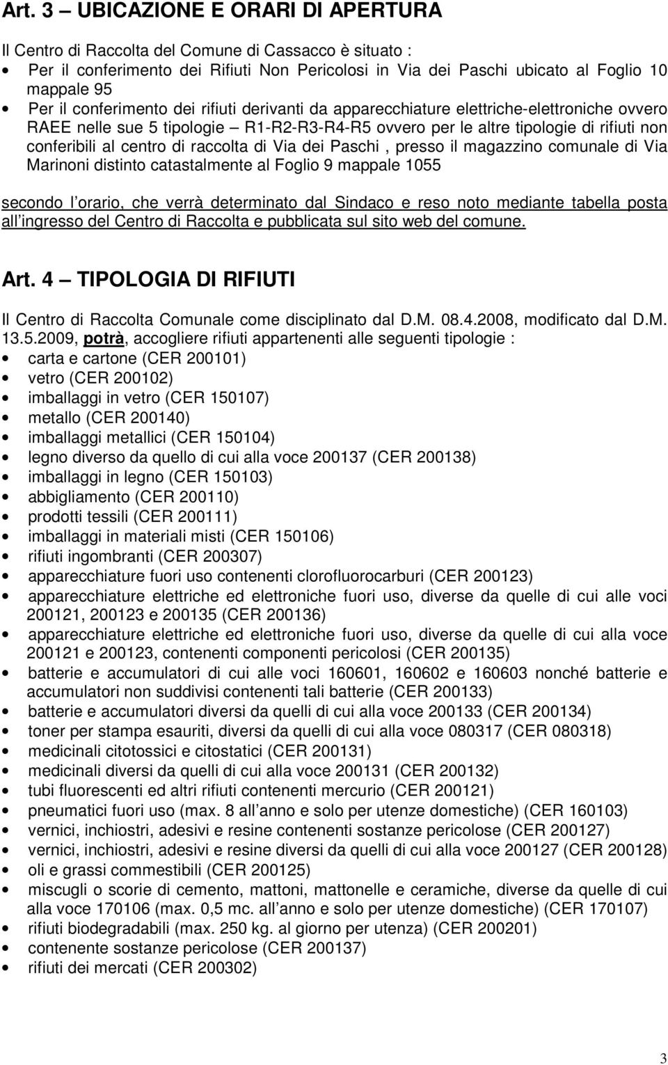 raccolta di Via dei Paschi, presso il magazzino comunale di Via Marinoni distinto catastalmente al Foglio 9 mappale 1055 secondo l orario, che verrà determinato dal Sindaco e reso noto mediante