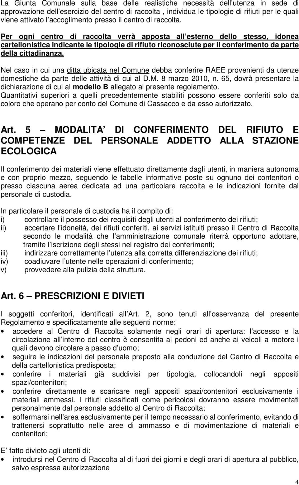 Per ogni centro di raccolta verrà apposta all esterno dello stesso, idonea cartellonistica indicante le tipologie di rifiuto riconosciute per il conferimento da parte della cittadinanza.