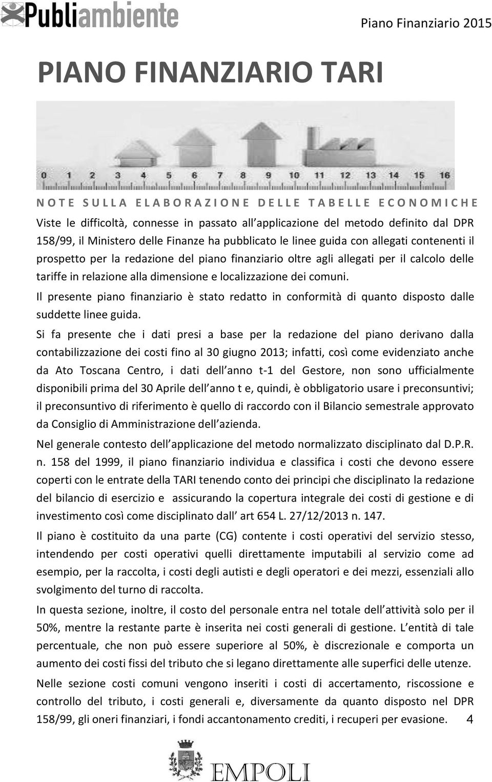 delle tariffe in relazione alla dimensione e localizzazione dei comuni. Il presente piano finanziario è stato redatto in conformità di quanto disposto dalle suddette linee guida.