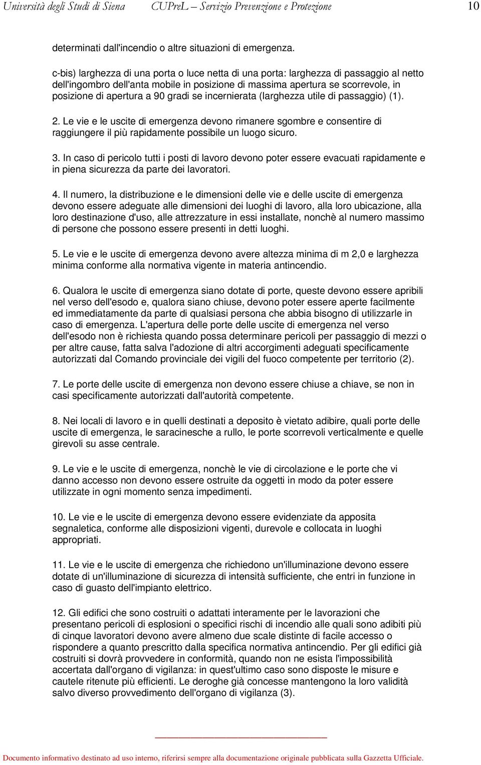 gradi se incernierata (larghezza utile di passaggio) (1). 2. Le vie e le uscite di emergenza devono rimanere sgombre e consentire di raggiungere il più rapidamente possibile un luogo sicuro. 3.