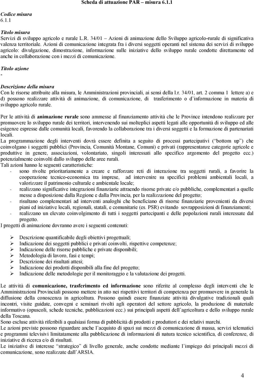 condotte direttamente od anche in collaborazione con i mezzi di comunicazione. Descrizione della misura Con le risorse attribuite alla misura, le Amministrazioni provinciali, ai sensi della l.r. 34/01, art.