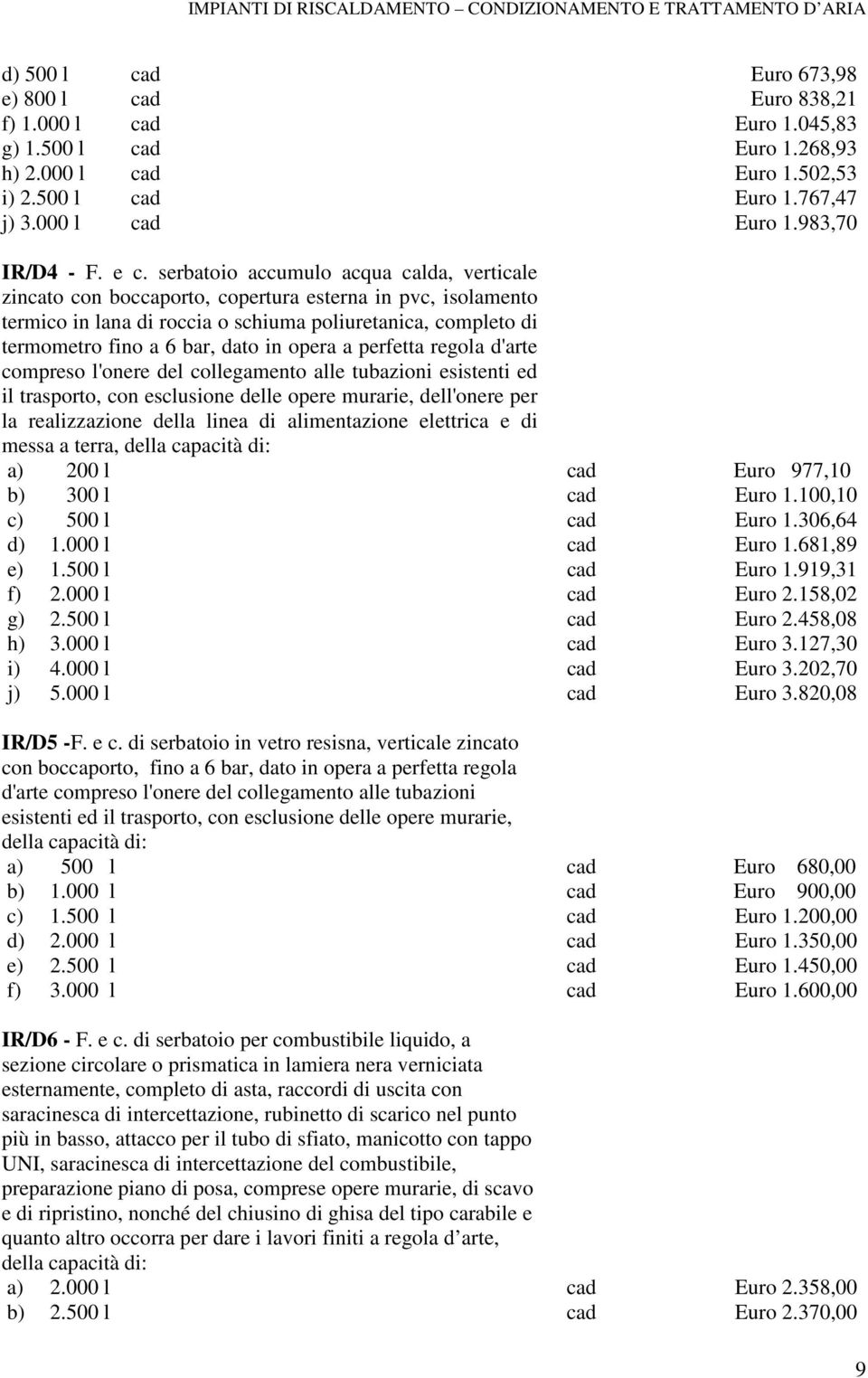 dato in opera a perfetta regola d'arte compreso l'onere del collegamento alle tubazioni esistenti ed il trasporto, con esclusione delle opere murarie, dell'onere per la realizzazione della linea di