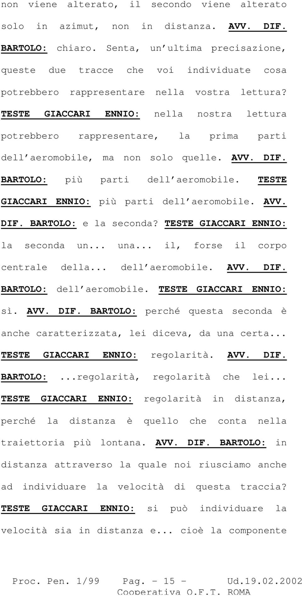 TESTE GIACCARI ENNIO: nella nostra lettura potrebbero rappresentare, la prima parti dell aeromobile, ma non solo quelle. AVV. DIF. BARTOLO: più parti dell aeromobile.