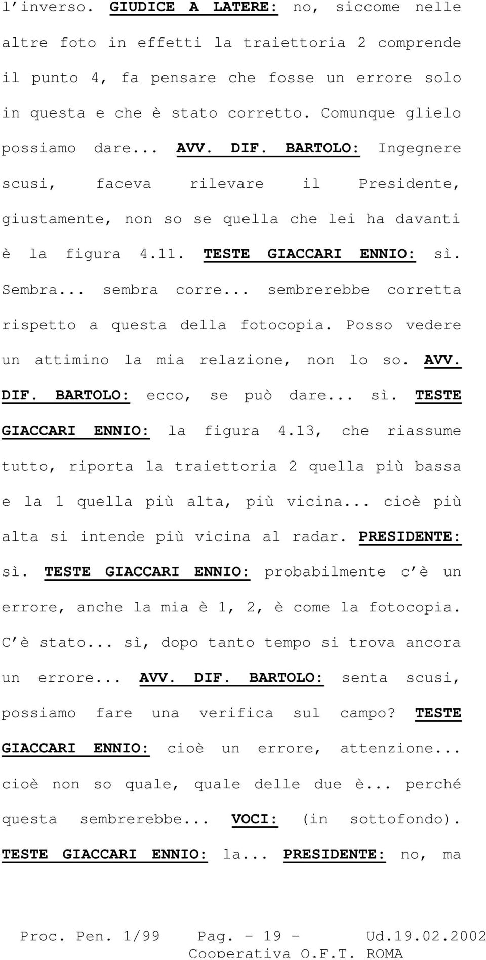 .. sembra corre... sembrerebbe corretta rispetto a questa della fotocopia. Posso vedere un attimino la mia relazione, non lo so. AVV. DIF. BARTOLO: ecco, se può dare... sì.