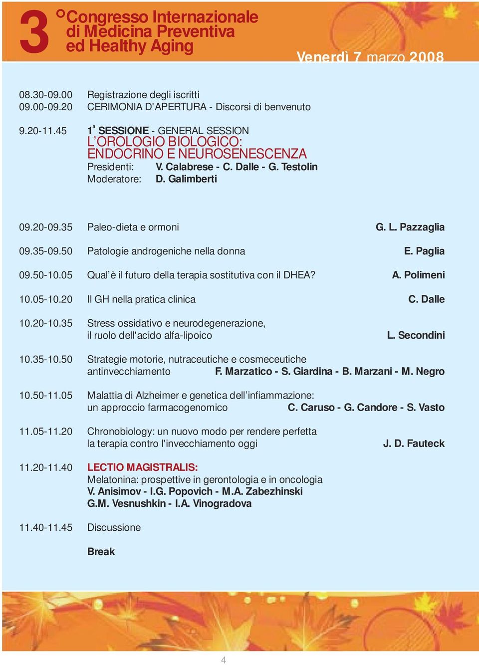 50 Patologie androgeniche nella donna E. Paglia 09.50-10.05 Qual è il futuro della terapia sostitutiva con il DHEA? A. Polimeni 10.05-10.20 Il GH nella pratica clinica C. Dalle 10.20-10.