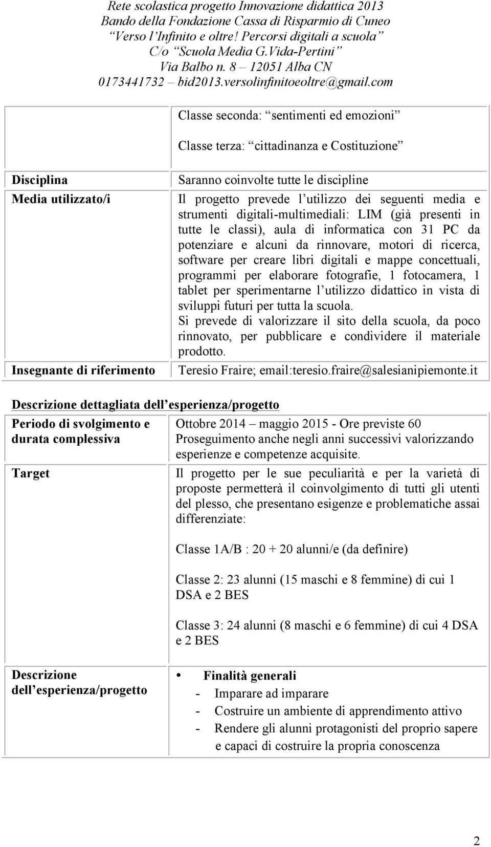 per creare libri digitali e mappe concettuali, programmi per elaborare fotografie, 1 fotocamera, 1 tablet per sperimentarne l utilizzo didattico in vista di sviluppi futuri per tutta la scuola.