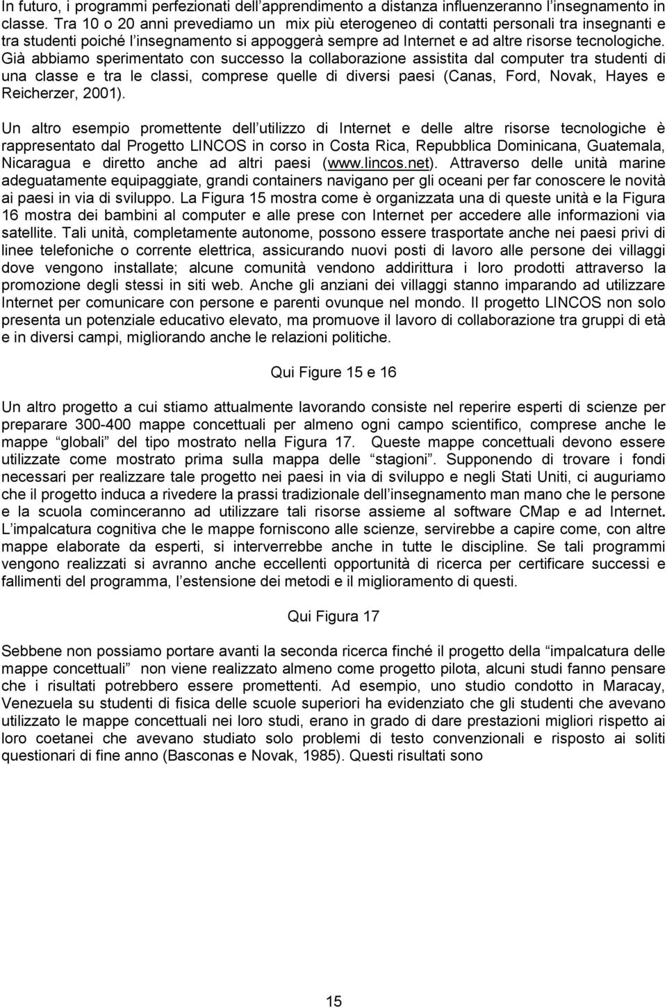 Già abbiamo sperimentato con successo la collaborazione assistita dal computer tra studenti di una classe e tra le classi, comprese quelle di diversi paesi (Canas, Ford, Novak, Hayes e Reicherzer,