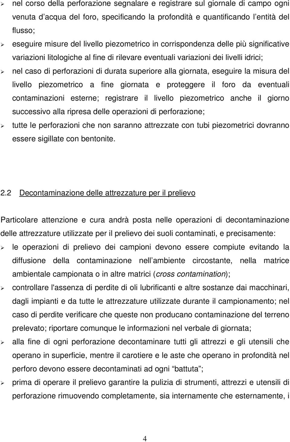 eseguire la misura del livello piezometrico a fine giornata e proteggere il foro da eventuali contaminazioni esterne; registrare il livello piezometrico anche il giorno successivo alla ripresa delle