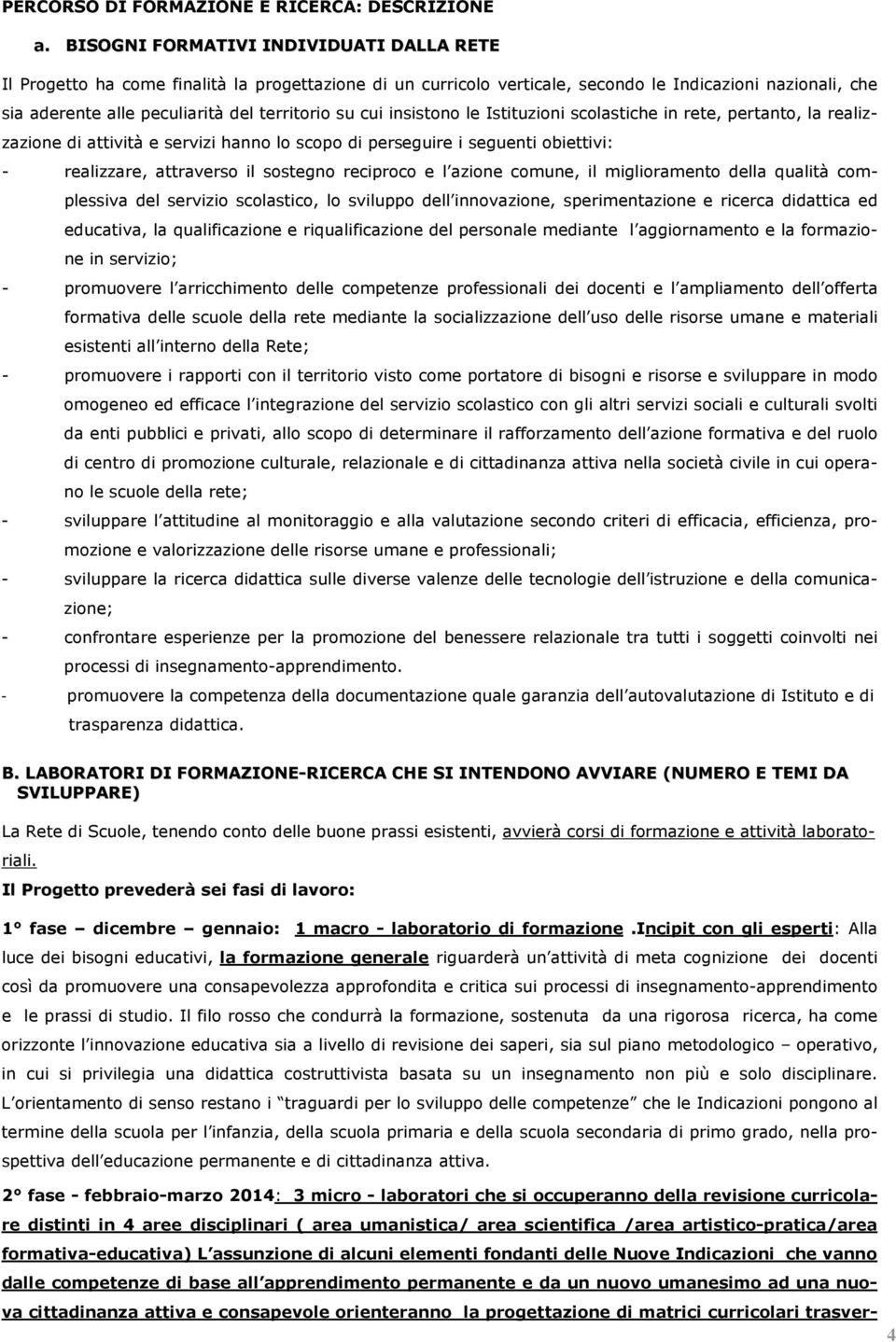 cui insistono le Istituzioni scolastiche in rete, pertanto, la realizzazione di attività e servizi hanno lo scopo di perseguire i seguenti obiettivi: - realizzare, attraverso il sostegno reciproco e